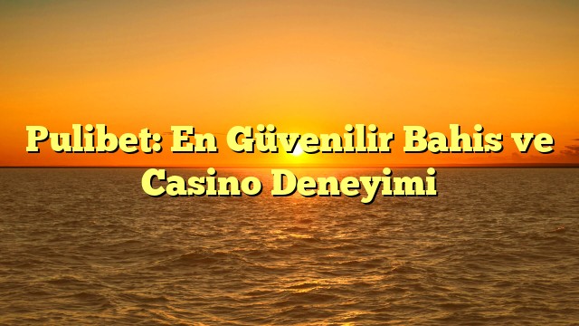 Pulibet: En Güvenilir Bahis ve Casino Deneyimi